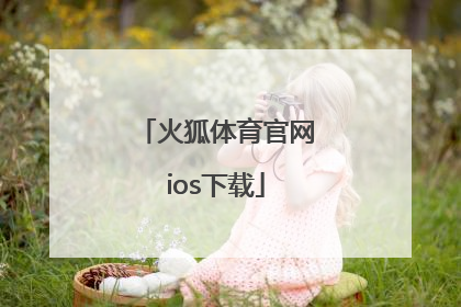 「火狐体育官网ios下载」火狐体育下载手机版