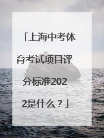 上海中考体育考试项目评分标准2022是什么？