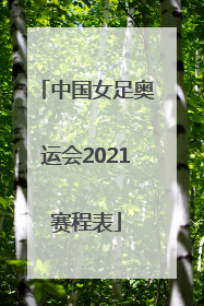 「中国女足奥运会2021赛程表」中国女足奥运会战绩2021