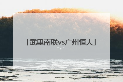 「武里南联vs广州恒大」广州恒大对武里