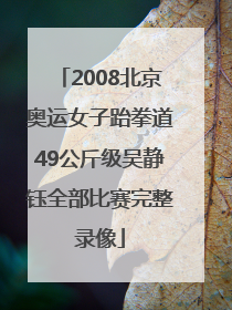 2008北京奥运女子跆拳道49公斤级吴静钰全部比赛完整录像