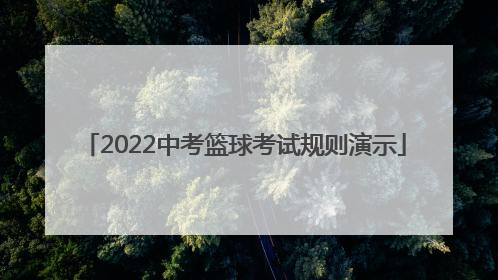 「2022中考篮球考试规则演示」北京中考篮球考试规则2022