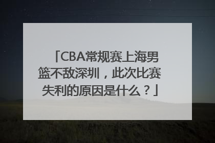 CBA常规赛上海男篮不敌深圳，此次比赛失利的原因是什么？