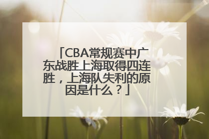 CBA常规赛中广东战胜上海取得四连胜，上海队失利的原因是什么？