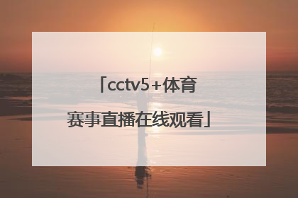 「cctv5+体育赛事直播在线观看」新视觉体育赛事直播cctv5