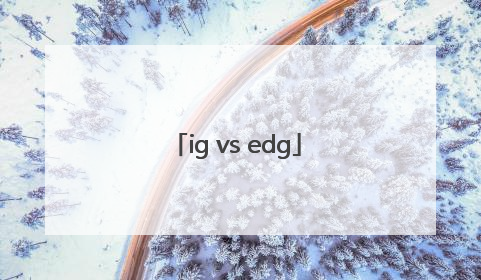 「ig vs edg」igvsedg夏季赛