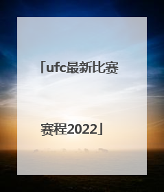「ufc最新比赛赛程2022」ufc最新一期比赛赛程