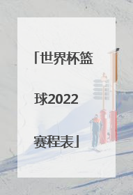 「世界杯篮球2022赛程表」世界杯2022赛程表中国篮球
