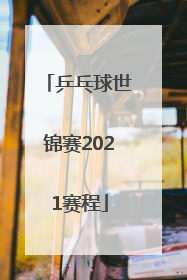 「乒乓球世锦赛2021赛程」世界乒乓球锦标赛团体赛2022