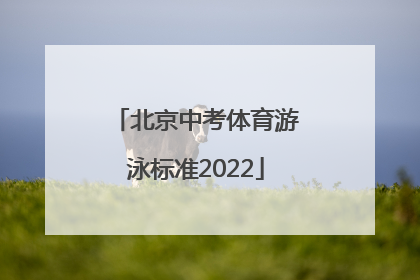 「北京中考体育游泳标准2022」北京中考体育游泳是必考吗