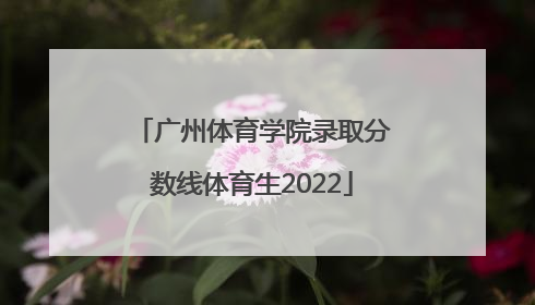 「广州体育学院录取分数线体育生2022」广州体育学院河南体育生录取分数线