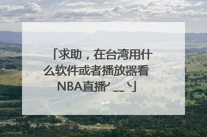 求助，在台湾用什么软件或者播放器看NBA直播╯﹏╰