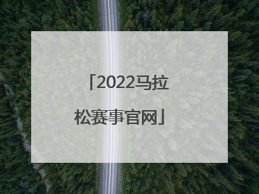 「2022马拉松赛事官网」2022马拉松赛事官网线上