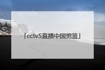 「cctv5直播中国男篮」篮球直播cctv5男篮现场直播